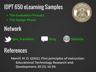 IDPT 650 eLearning Samples
Network
References
The Evaluation Process
@i4_FranklinU Blog Website
Merrill, M. D. (2002). Fir...