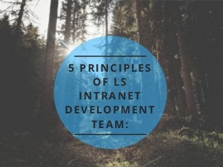 5 PRINCIPLES
OF LS
INTRANET
DEVELOPMENT
TEAM:
 