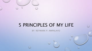 5 PRINCIPLES OF MY LIFE
BY: REYMARK P. AMPALAYO
 