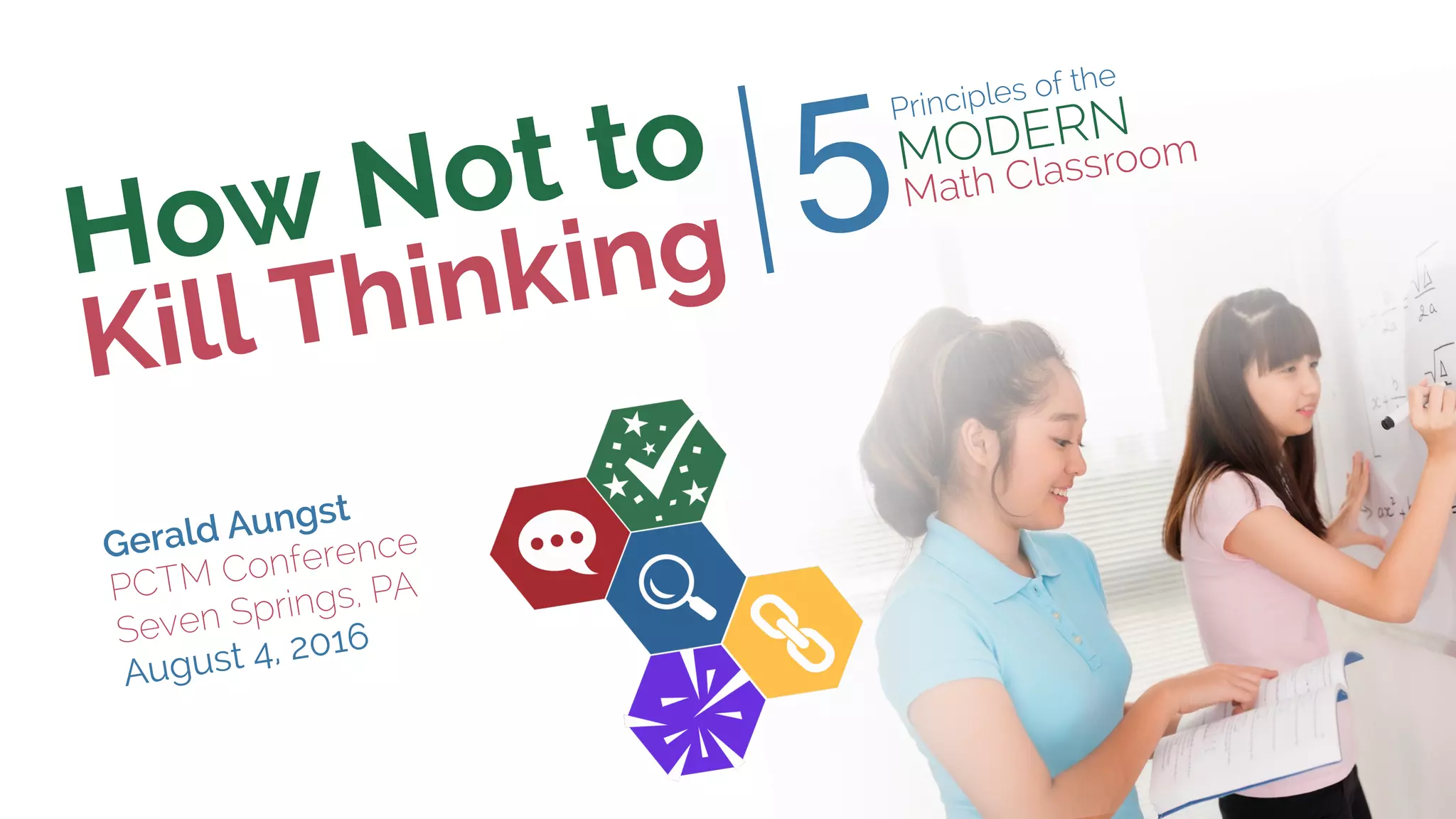 How Not to
Kill Thinking
Gerald Aungst
PCTM Conference
Seven Springs, PA
August 4, 2016
Principles of the
MODERN
Math Classroom
5|
 