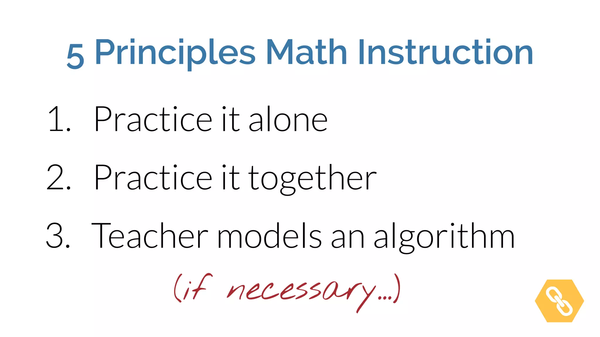 5 Principles Math Instruction
3. Teacher models an algorithm
2. Practice it together
1. Practice it alone
(if necessary…)
 