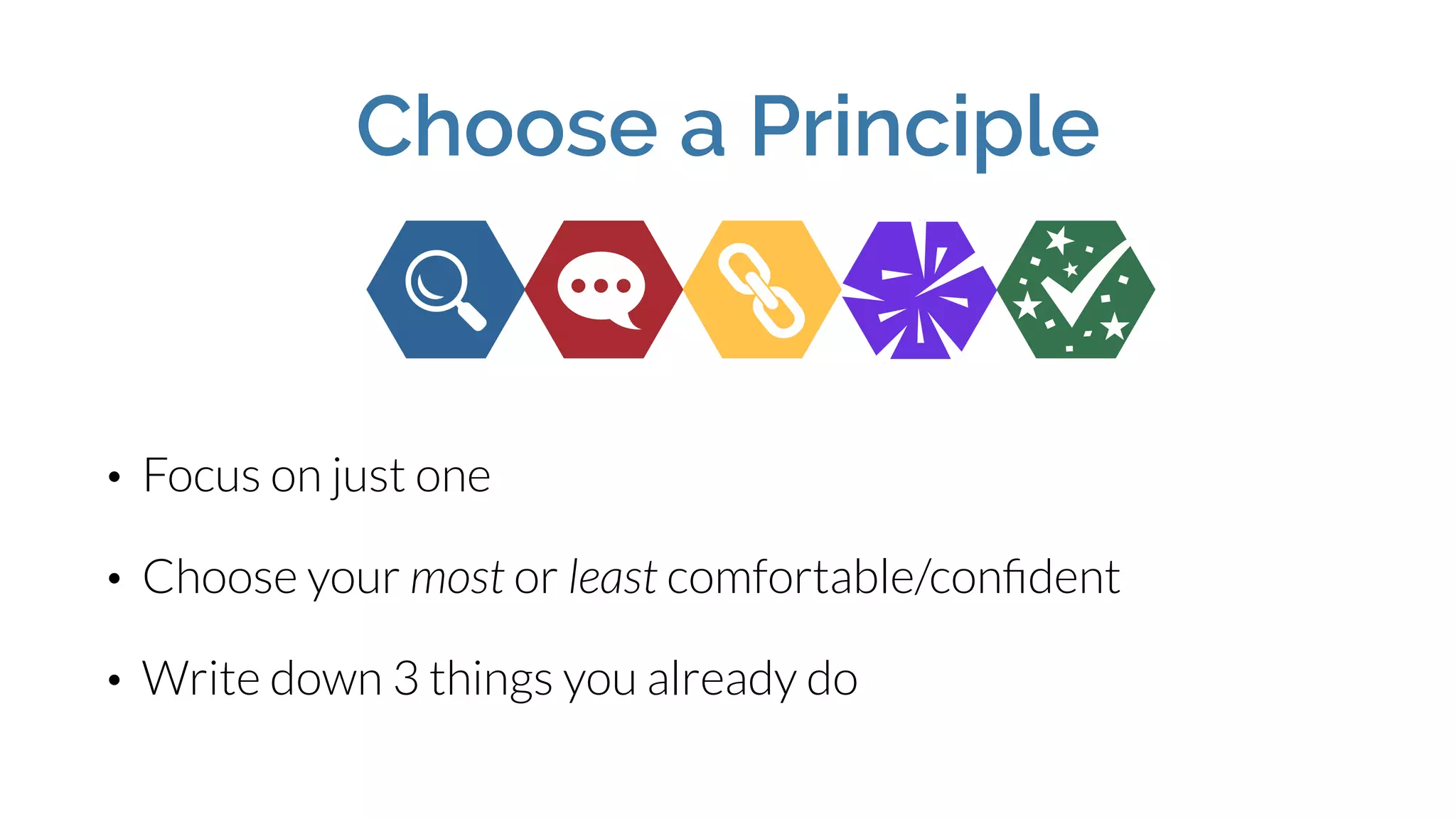 • Focus on just one
• Choose your most or least comfortable/conﬁdent
• Write down 3 things you already do
Choose a Principle
 