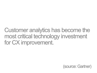 Customer analytics has become the
most critical technology investment
for CX improvement.
(source:Gartner)
 