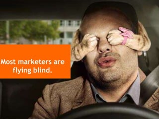 Most marketers are
flying blind.
 