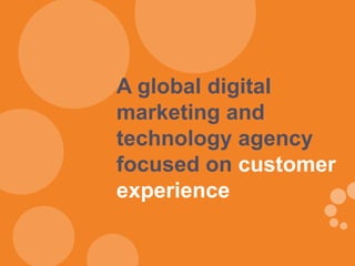 A global digital
marketing and
technology agency
focused on customer
experience
 