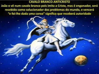 CAVALO BRANCO-ANTICRISTO
João o vê num cavalo branco pois imita a Cristo, mas é enganador, será
recebido como solucionador...