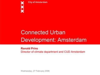 Connected Urban
Development: Amsterdam
Ronald Prins
Director of climate department and CUD Amsterdam




Wednesday, 27 February 2008