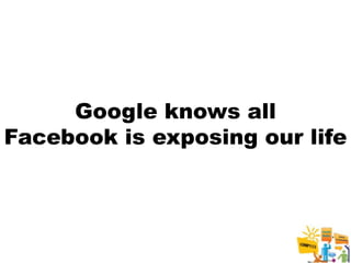 Google knows all
Facebook is exposing our life




                           5
 