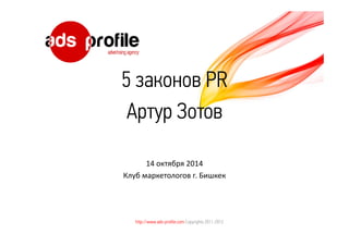 5 законов PR 
Артур Зотов 
14 октября 2014 
Клуб маркетологов г. Бишкек 
http://www.ads-profile.com Copyrights 2011-2012 
 