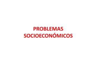 PROBLEMAS
SOCIOECONÓMICOS
 