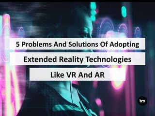 Extended Reality Technologies
Like VR And AR
5 Problems And Solutions Of Adopting
 