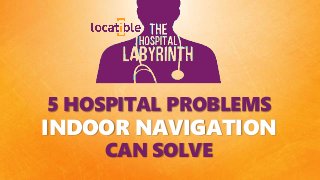 5 HOSPITAL PROBLEMS
INDOOR NAVIGATION
CAN SOLVE
 