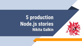5 production
Node.js stories
Nikita Galkin
 