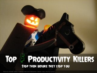 Stop
Top 5 Productivity Kieeers
Stop them before they stop you
Photo by Windell Oskay- Creative Commons Attribution License https://flic.kr/p/puGyC	
  
 