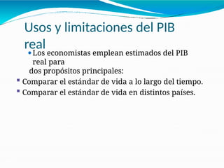 Usos y limitaciones del PIB
real
21-30
⚫Los economistas emplean estimados del PIB
real para
dos propósitos principales:
 Comparar el estándar de vida a lo largo del tiempo.
 Comparar el estándar de vida en distintos países.
 