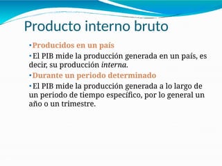 Producto interno bruto
21-5
⚫Producidos en un país
⚫ El PIB mide la producción generada en un país, es
decir, su producción interna.
⚫Durante un periodo determinado
⚫ El PIB mide la producción generada a lo largo de
un periodo de tiempo específico, por lo general un
año o un trimestre.
 