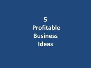 5
Profitable
Business
Ideas
 