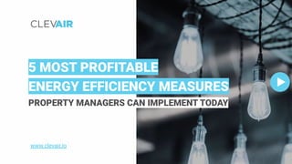 5 MOST PROFITABLE
ENERGY EFFICIENCY MEASURES
PROPERTY MANAGERS CAN IMPLEMENT TODAY
www.clevair.io
 