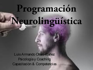 Programación
Neurolingüística
LuisArmando Otero Ibáñez
Psicologíay Coaching
Capacitación & Competencias
 