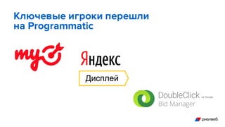 Ключевые игроки перешли
на Programmatic
 