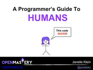 Janelle Klein
openmastery.org @janellekz
A Programmer’s Guide To
HUMANS
 