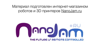 Материал подготовлен интернет-магазином
роботов и 3D принтеров NanoJam.ru
 