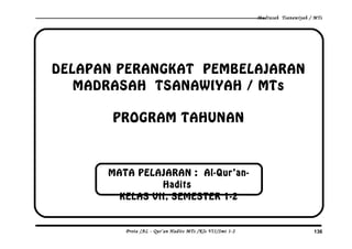 Madrasah Tsanawiyah / MTs
DELAPAN PERANGKAT PEMBELAJARAN
MADRASAH TSANAWIYAH / MTs
PROGRAM TAHUNAN
Prota /AL - Qur’an Hadits MTs /Kls VII/Smt 1-2 136
MATA PELAJARAN : Al-Qur’an-
Hadits
KELAS VII, SEMESTER 1-2
 