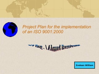 Project Plan for the implementation of an ISO 9001:2000 Evelean William BY Eng . Ahmad Bassiouny 