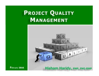 PPROJECTROJECT QQUALITYUALITY
MMANAGEMENTANAGEMENT
Hisham Haridy, PMP, PMI-RMPFebruary 2016
 