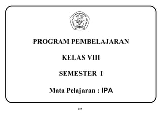 PROGRAM PEMBELAJARAN
KELAS VIII
SEMESTER I
Mata Pelajaran : IPA
235
 