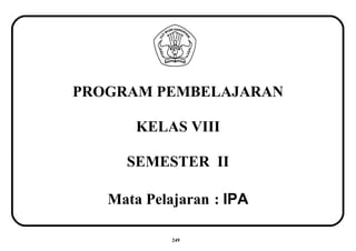 PROGRAM PEMBELAJARAN
KELAS VIII
SEMESTER II
Mata Pelajaran : IPA
249
 