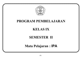 PROGRAM PEMBELAJARAN
KELAS IX
SEMESTER II
Mata Pelajaran : IPA
271
 