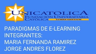 PARADIGMAS DE E-LEARNING
INTEGRANTES:
MARIA FERNANDA RAMIREZ
JORGE ANDRES FLOREZ
 