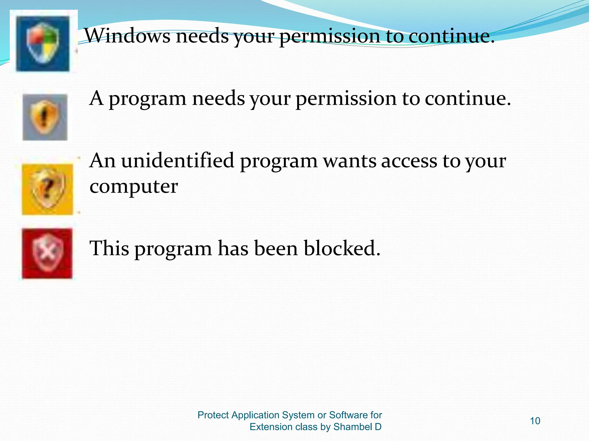 Protect Application System or Software for
Extension class by Shambel D
10
Windows needs your permission to continue.
A program needs your permission to continue.
An unidentified program wants access to your
computer
This program has been blocked.
 
