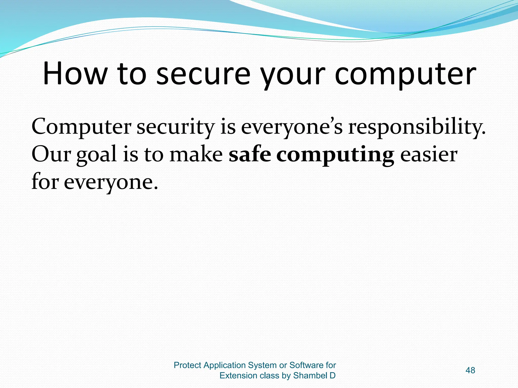How to secure your computer
Computer security is everyone’s responsibility.
Our goal is to make safe computing easier
for everyone.
Protect Application System or Software for
Extension class by Shambel D
48
 