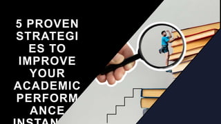 5 PROVEN
STRATEGI
ES TO
IMPROVE
YOUR
ACADEMIC
PERFORM
ANCE
 