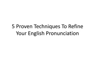 5 Proven Techniques To Refine
Your English Pronunciation
 