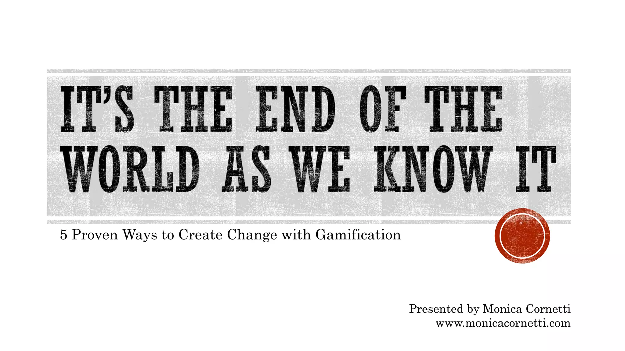 5 Proven Ways to Create Change with Gamification
Presented by Monica Cornetti
www.monicacornetti.com
 