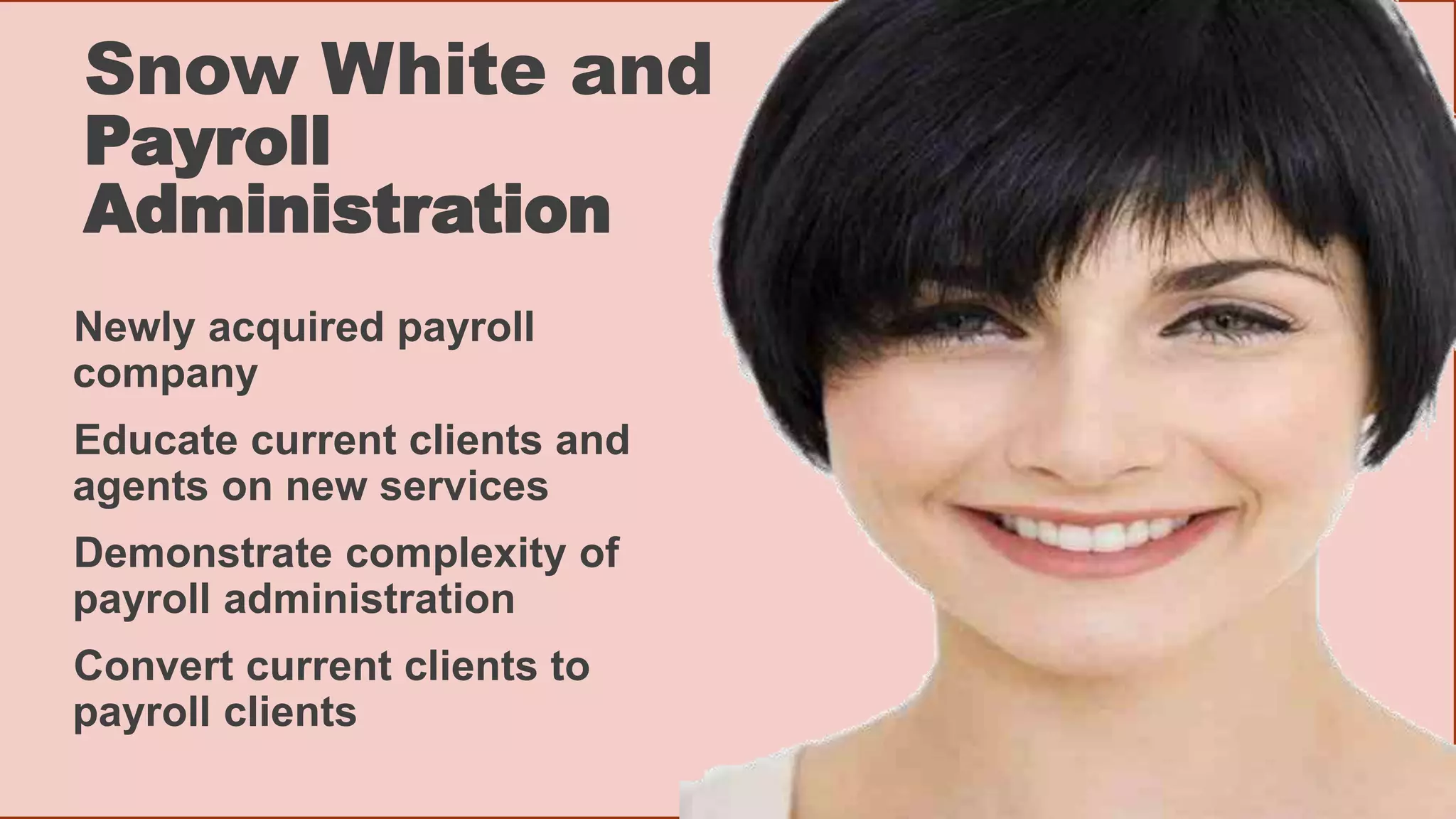 Snow White and
Payroll
Administration
Newly acquired payroll
company
Educate current clients and
agents on new services
Demonstrate complexity of
payroll administration
Convert current clients to
payroll clients
www.monicacornetti.com/gamification
 