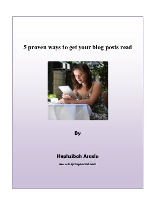 5 proven ways to get your blog posts read
By
Hephzibah Asaolu
www.hephzysocial.com
 