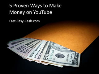 5 Proven Ways to Make
Money on YouTube
Fast-Easy-Cash.com
 