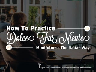 Dolce Far Niente
How To Practice
Mindfulness The Italian Way
visit our website to discover true artisan espresso www.1882.com.au
 