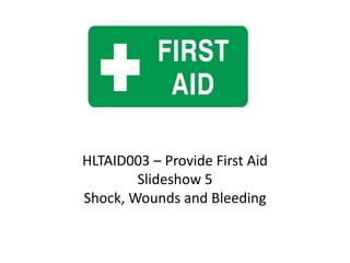 HLTAID003 – Provide First Aid
Slideshow 5
Shock, Wounds and Bleeding
 