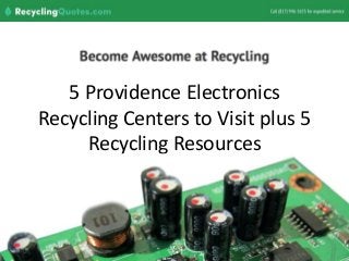 5 Providence Electronics
Recycling Centers to Visit plus 5
Recycling Resources
 