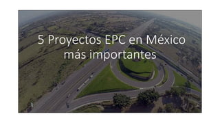 5 Proyectos EPC en M�xico
m�s importantes
 