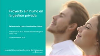 Proyecto sin humo en
la gestión privada
Esther Concha León, Coordinadora Calidad
Trobada anual de la Xarxa Catalana d'Hospitals
sense Fum
20 de Noviembre 2019
 