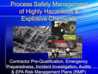 Process Safety Management
of Highly Hazardous &
Explosive Chemicals
Contractor Pre-Qualification, Emergency
Preparedness, Incident Investigation, Audits
& EPA Risk Management Plans (RMP)
 