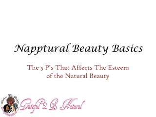 Napptural Beauty Basics
The 5 P’s That Affects The Esteem
of the Natural Beauty
 