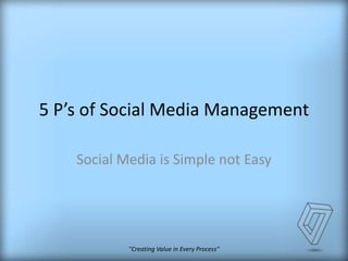 5 P’s of Social Media Management
Social Media is Simple not Easy

"Creating Value in Every Process"

 