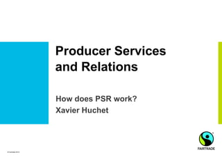 Producer Services
                   and Relations

                   How does PSR work?
                   Xavier Huchet




© Fairtrade 2012
 